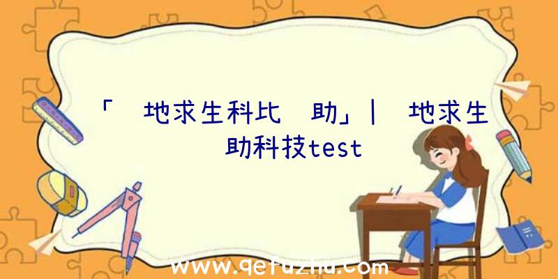 「绝地求生科比辅助」|绝地求生辅助科技test